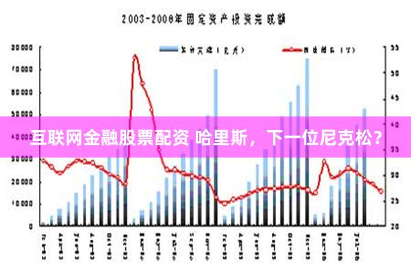 互联网金融股票配资 哈里斯，下一位尼克松？