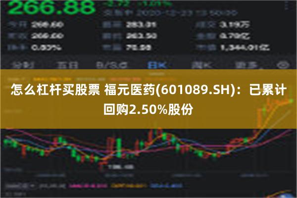 怎么杠杆买股票 福元医药(601089.SH)：已累计回购2.50%股份