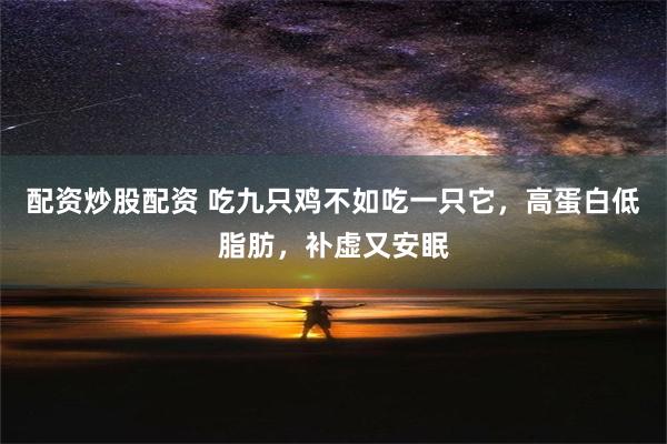 配资炒股配资 吃九只鸡不如吃一只它，高蛋白低脂肪，补虚又安眠