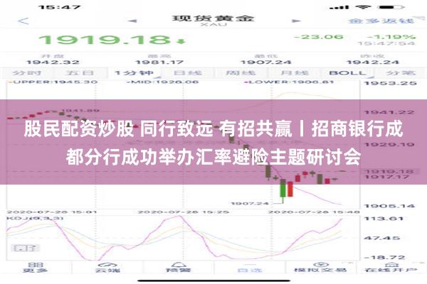 股民配资炒股 同行致远 有招共赢丨招商银行成都分行成功举办汇率避险主题研讨会