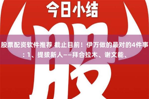 股票配资软件推荐 截止目前！伊万做的最对的4件事: 1、提拔新人——拜合拉木、谢文能、