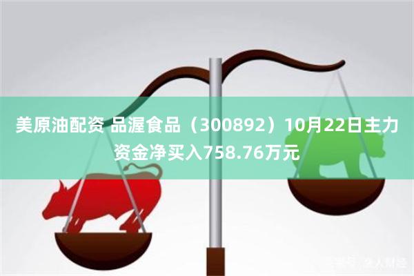 美原油配资 品渥食品（300892）10月22日主力资金净买入758.76万元