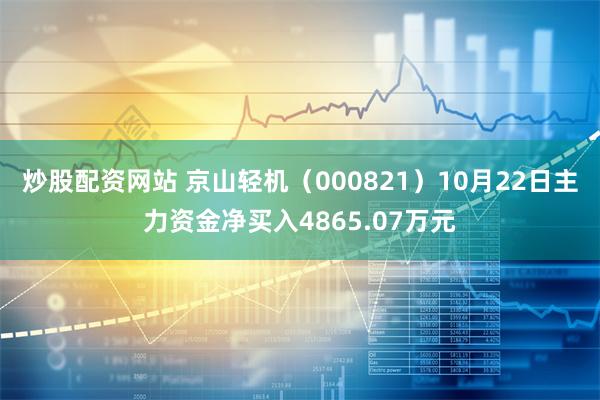 炒股配资网站 京山轻机（000821）10月22日主力资金净买入4865.07万元