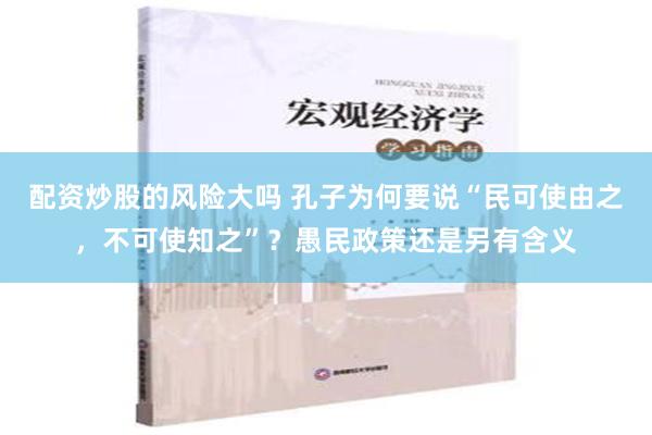 配资炒股的风险大吗 孔子为何要说“民可使由之，不可使知之”？愚民政策还是另有含义