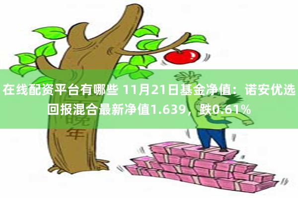 在线配资平台有哪些 11月21日基金净值：诺安优选回报混合最新净值1.639，跌0.61%