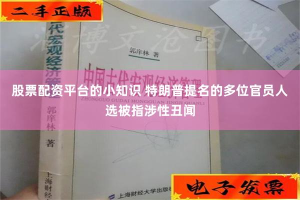 股票配资平台的小知识 特朗普提名的多位官员人选被指涉性丑闻