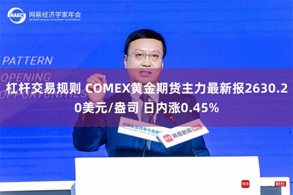 杠杆交易规则 COMEX黄金期货主力最新报2630.20美元/盎司 日内涨0.45%