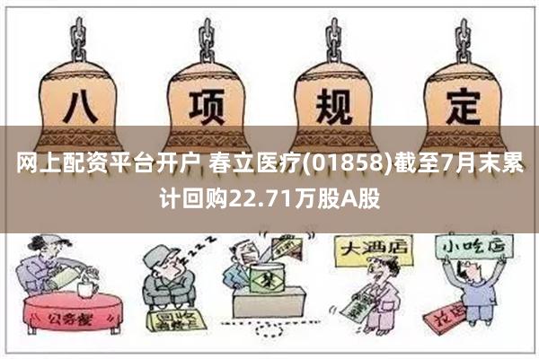 网上配资平台开户 春立医疗(01858)截至7月末累计回购22.71万股A股