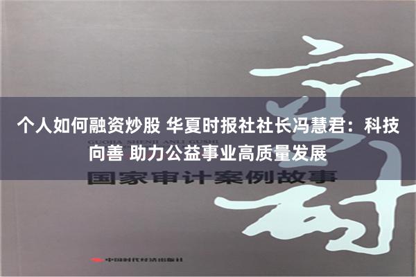 个人如何融资炒股 华夏时报社社长冯慧君：科技向善 助力公益事业高质量发展