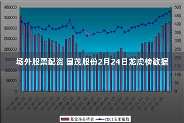 场外股票配资 国茂股份2月24日龙虎榜数据